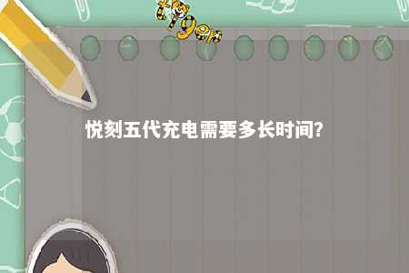悦刻五代充电需要多长时间？ 